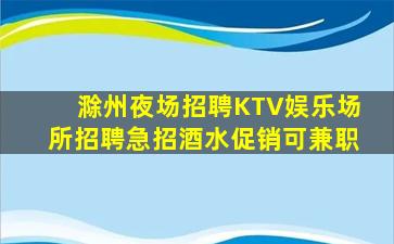 滁州夜场招聘KTV娱乐场所招聘急招酒水促销可兼职